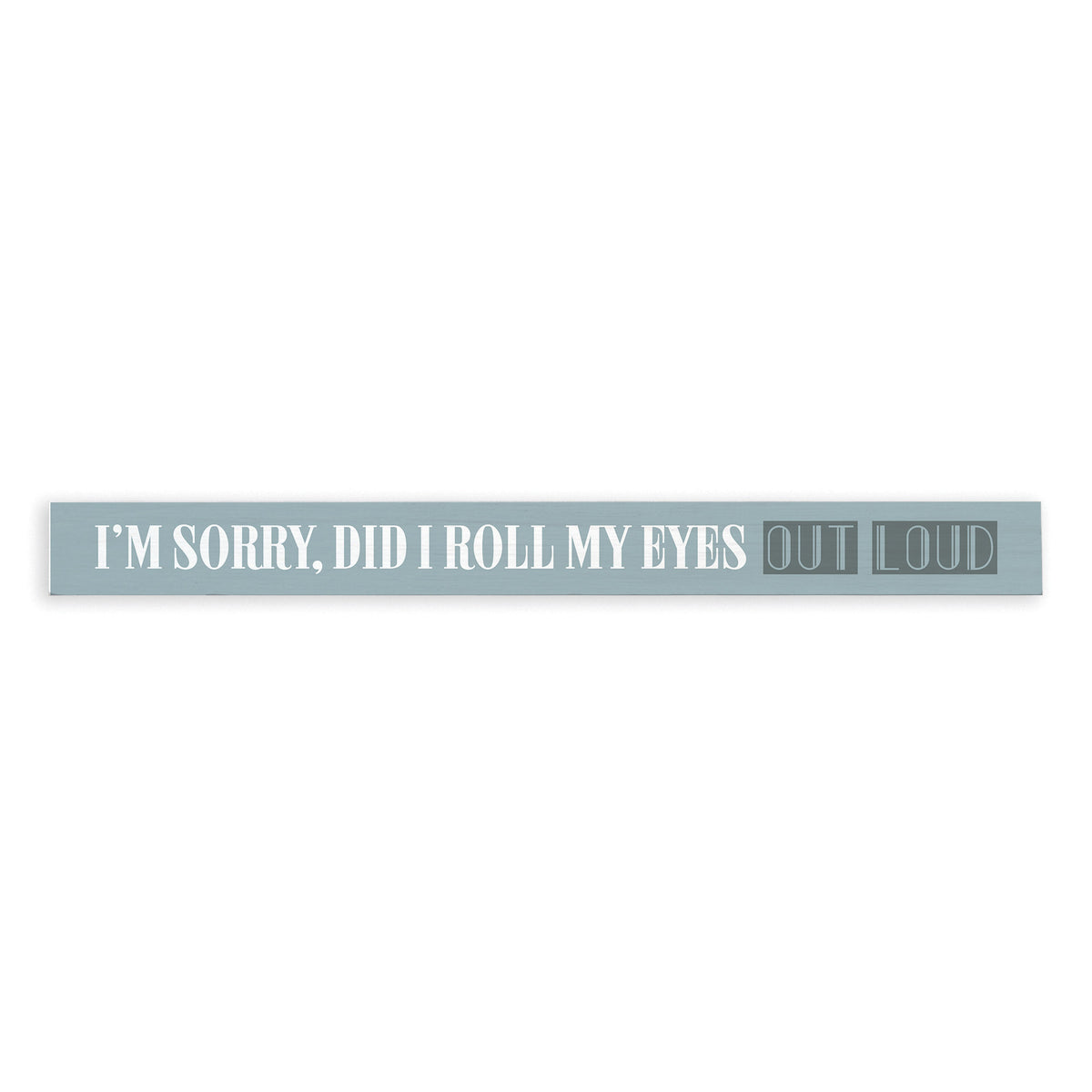I'm Sorry Did I Roll My Eyes Out Loud Skinny Sign