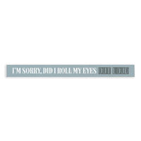 I'm Sorry Did I Roll My Eyes Out Loud Skinny Sign