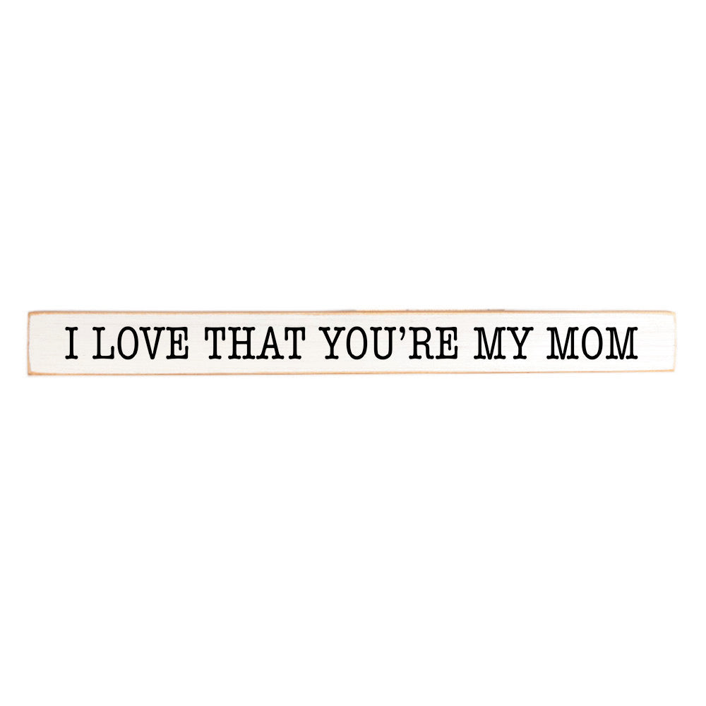 I love that you're my mom Skinny Sign