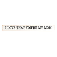 I love that you're my mom Skinny Sign