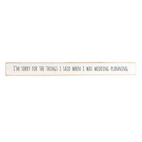 I'm Sorry For The Things I Said When I Was Wedding Planning Skinny Wooden Sign
