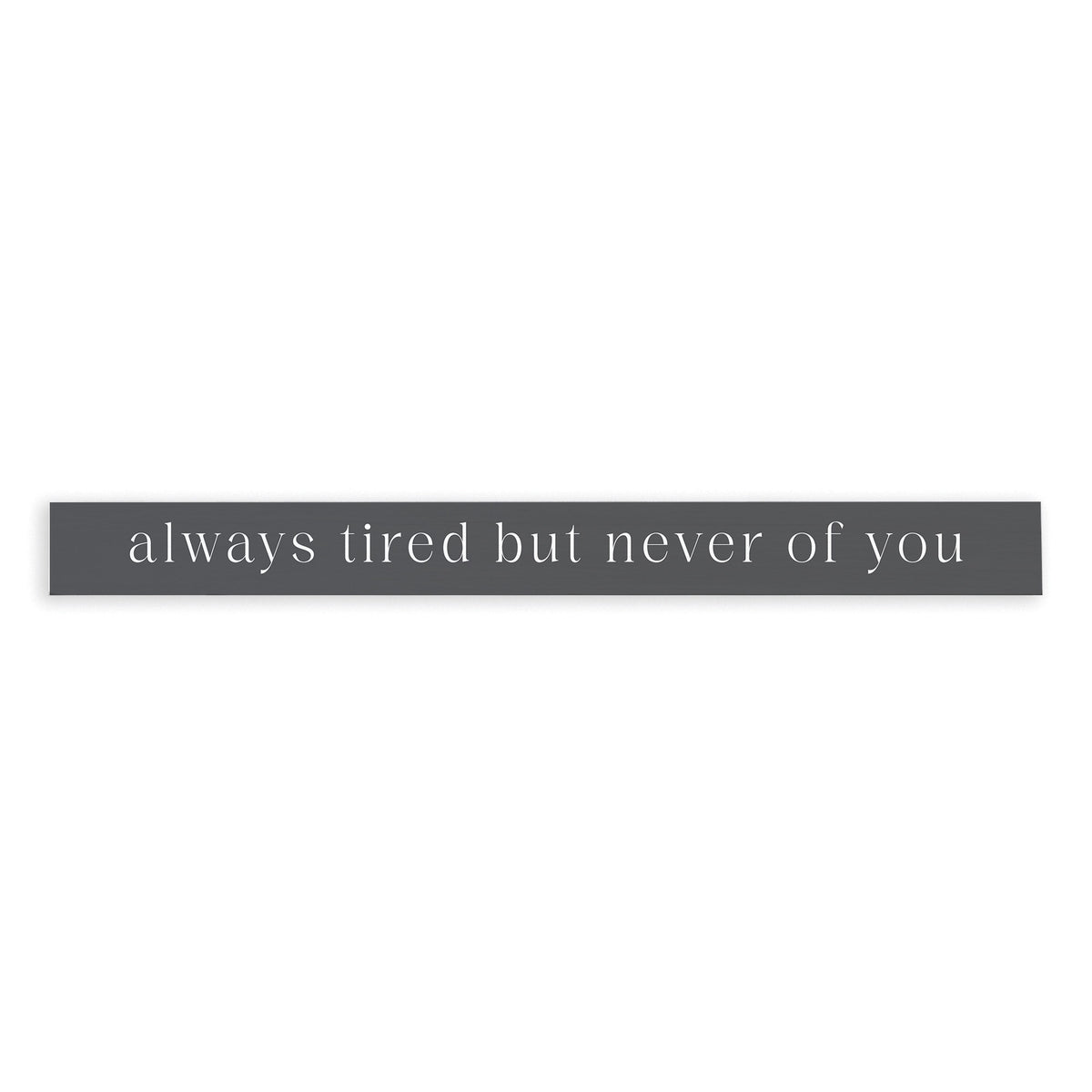 Always Tired But Never Of You Skinny Sign