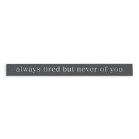 Always Tired But Never Of You Skinny Sign
