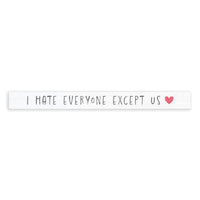 I Hate Everyone Except Us Skinny Sign