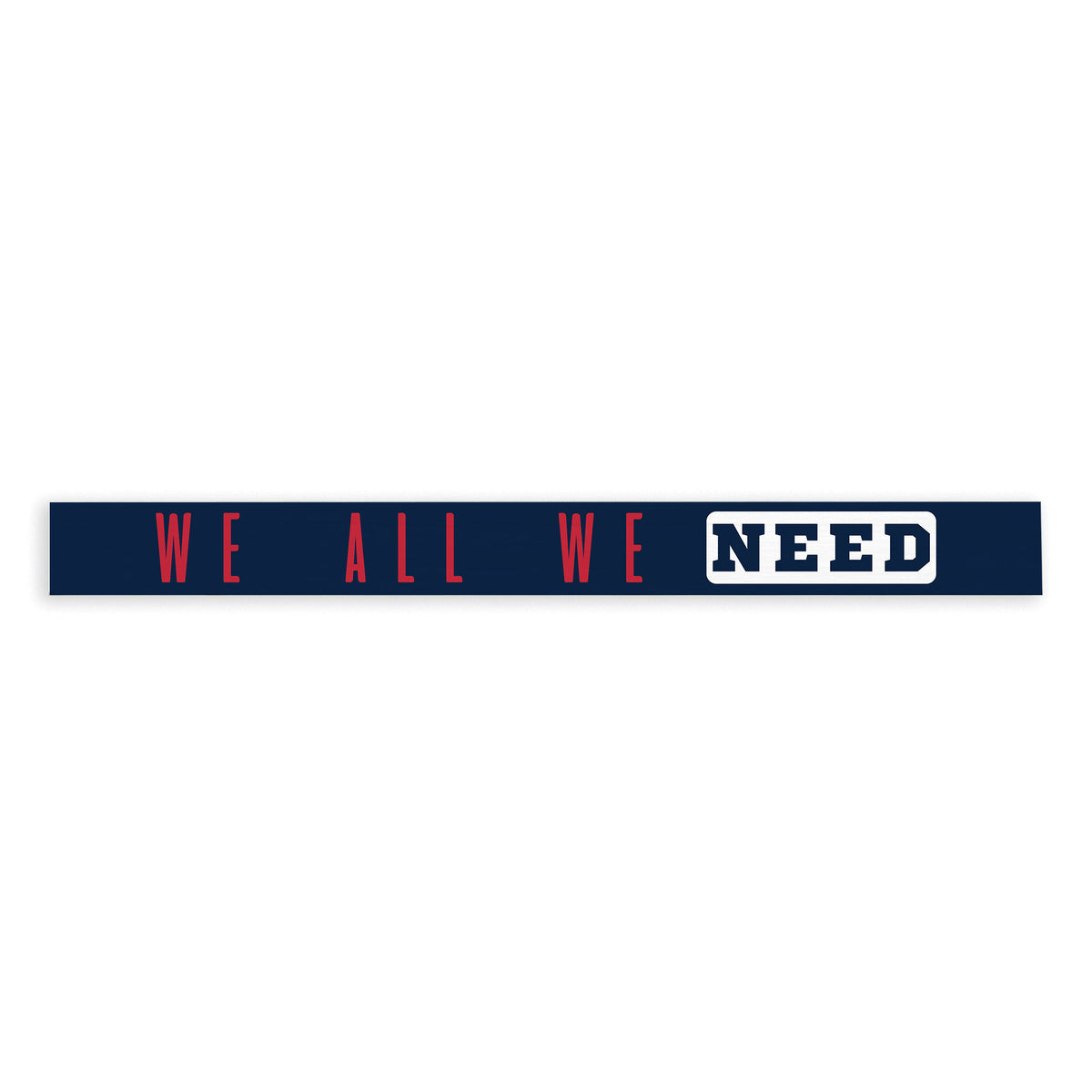 We All We Need Pats Skinny Sign